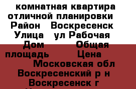 2-комнатная квартира отличной планировки! › Район ­ Воскресенск › Улица ­ ул.Рабочая › Дом ­ 103 › Общая площадь ­ 50 › Цена ­ 2 290 000 - Московская обл., Воскресенский р-н, Воскресенск г. Недвижимость » Квартиры продажа   